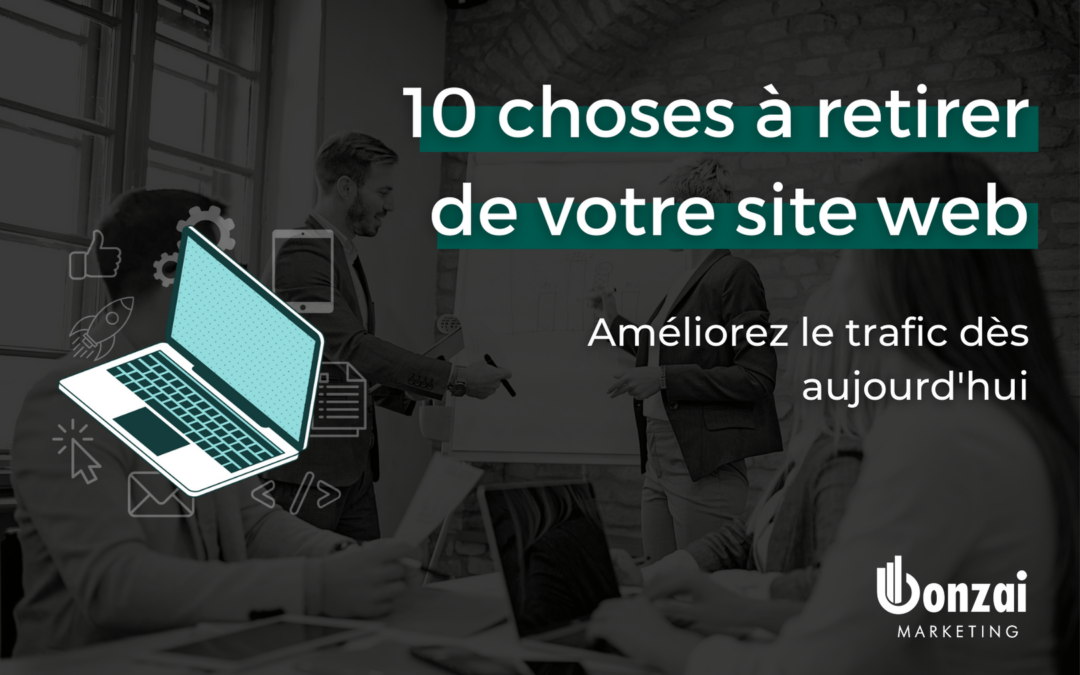 Améliorez le trafic sur votre site web : 10 choses à retirer de votre site dès aujourd’hui !